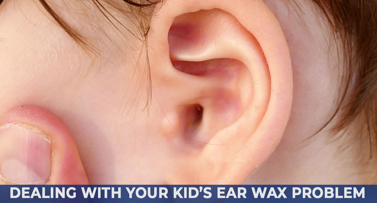 Dealing with Your Kid’s Ear Wax Problem