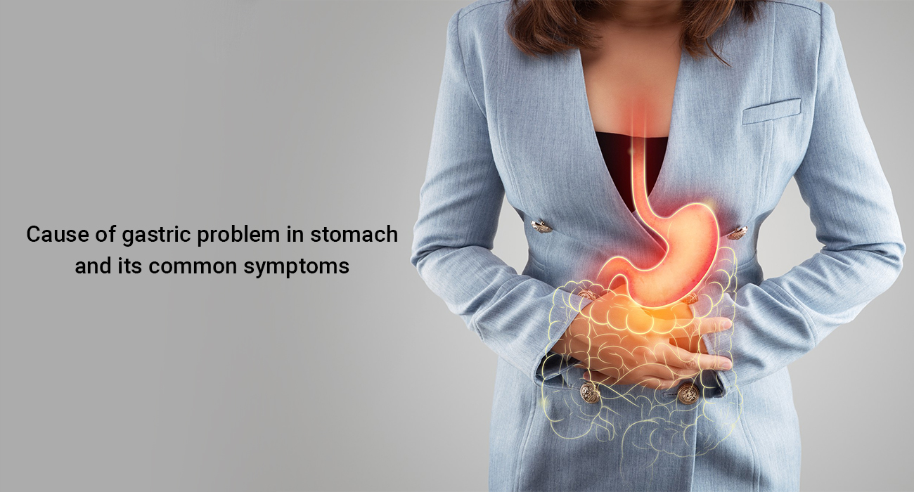 Cause of gastric problem in the stomach and its common symptoms