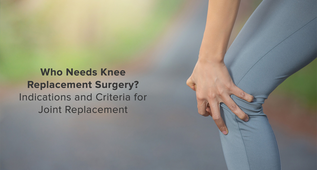 Who Needs Knee Replacement Surgery? Indications and Criteria for Joint Replacement