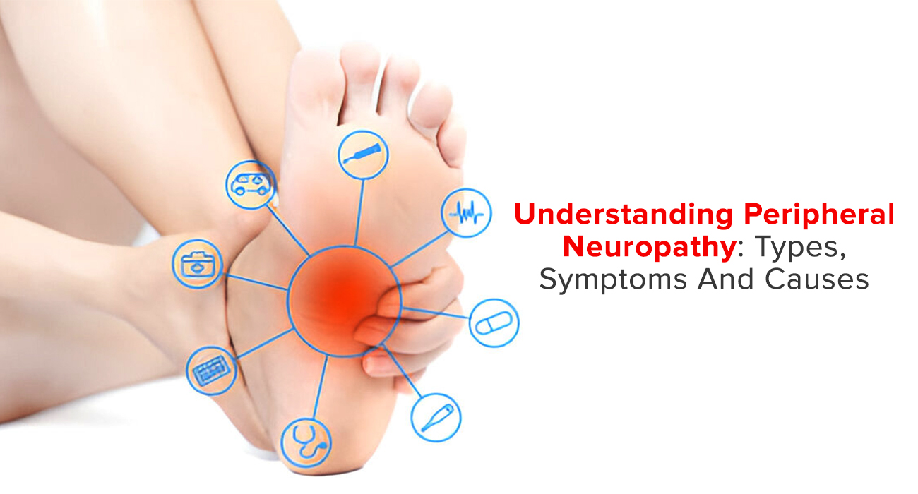 Understanding Peripheral Neuropathy: Types, Symptoms and Causes