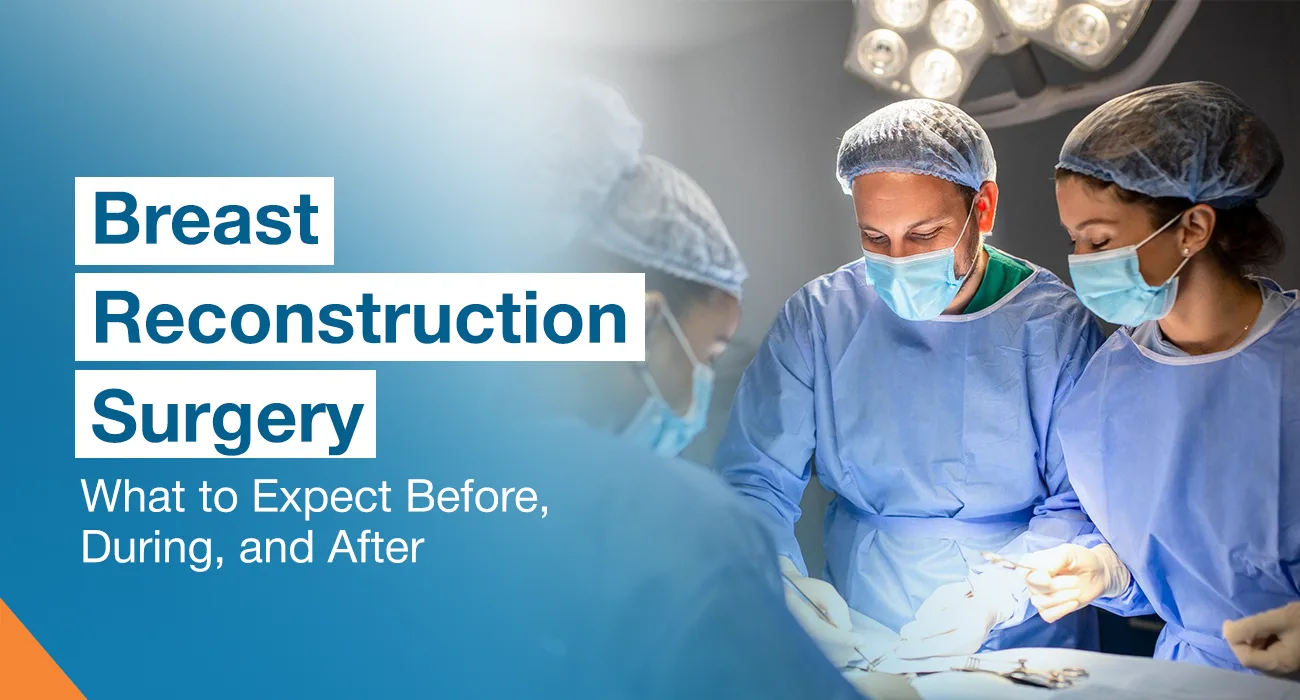 Breast Reconstruction Surgery: What to Expect Before, During, and After